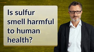 Is sulfur smell harmful to human health?