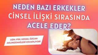 Neden Bazı Erkekler Cinsel İlişki Sırasında Acele Eder? (Uzm.Psk. Kemal ÖZCAN Cevaplıyor!)