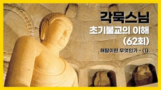 각묵스님 - 초기불교의 이해 (62회). 해탈이란 무엇인가 - (1).