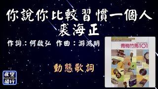 裘海正-你說你比較習慣一個人 [動態歌詞] Lyrics 作詞：何啟弘   作曲：游鴻明