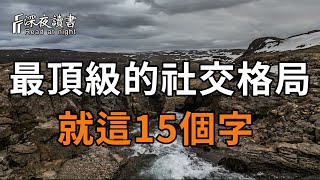 一個人最頂級的社交格局，就這15個字！看懂的人，福氣會不請自來！【深夜讀書】