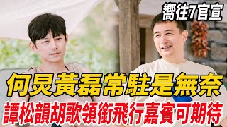 《向往7》官宣！何炅黃磊常駐是無奈，譚松韻胡歌領銜飛行嘉賓可期待！|譚松韻|胡歌|何炅|黃磊|張藝興|彭昱暢|張子楓|鹿晗|球圈爆米花|