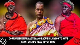 DORMAAHENE NANA AGYEMANG BADU II EXPOSED CLAIMING TO HAVE ASANTEHENE’S HEAD || NEVER TRUE