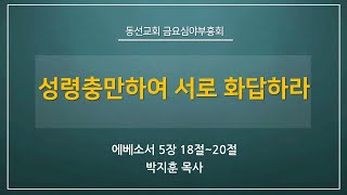 [동선교회 2022.06.10] 금요성령집회 - 성령충만하여 서로 화답하라 l 에베소서 5장 18절~20절 (박지훈 목사)