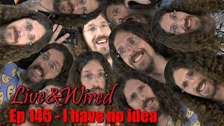 Live & Wired Ep 145: I have no idea