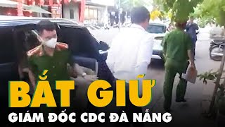 Bắt giám đốc CDC Đà Nẵng 'móc nối với Công ty Việt Á tham ô số vật tư xét nghiệm COVID-19'