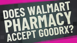 Does Walmart Pharmacy accept GoodRx?