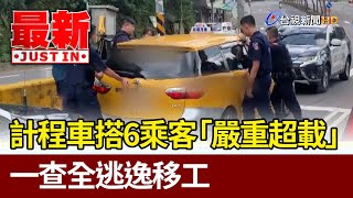 計程車搭6乘客「嚴重超載」 一查全逃逸移工【最新快訊】