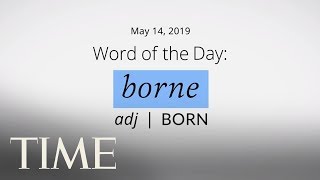 Word Of The Day: BORNE | Merriam-Webster Word Of The Day | TIME