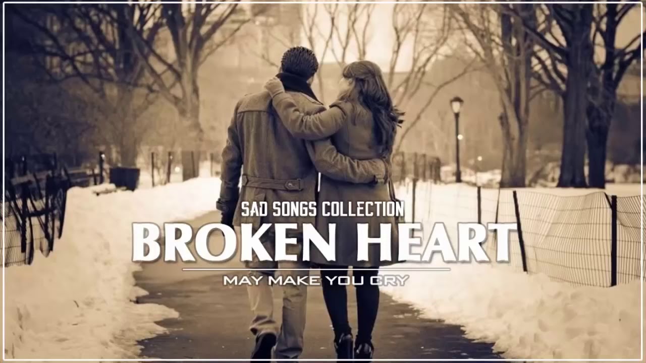 Broken Heart Collection Of Love Song Greatest Sad Love Songs May Make ...