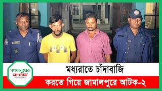 মধ্যরাতে চাঁদাবাজি করতে গিয়ে জামালপুরে আটক-২ | Gonomanusher Awaj