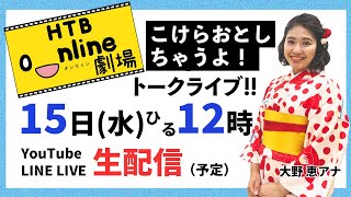 【生配信】大野恵アナの”HTBonライン劇場”こけらおとしちゃうよ！トークライブ