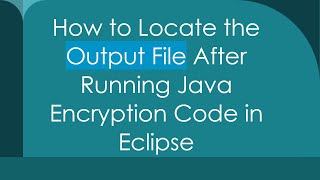 How to Locate the Output File After Running Java Encryption Code in Eclipse