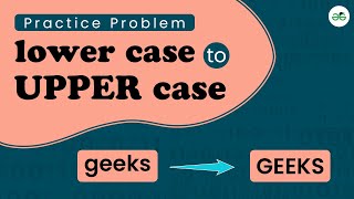 Lower Case to Upper Case | School Practice Problem | GeeksforGeeks School
