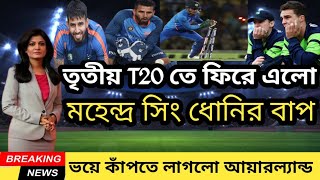 আয়ারল্যান্ডের বিরুদ্ধে তৃতীয় T20 তে ভারতীয় দলে ফিরে এলো মহেন্দ্র সিং ধোনিরও বাপ |