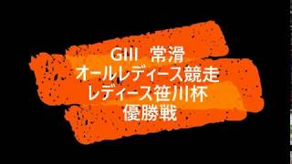 【競艇】ボートレース GⅢ 常滑 オールレディース競走 レディース笹川杯 優勝戦