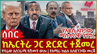 Ethiopia - ከኤርትራ ጋር ድርድር ተጀመረ፣ የአዲስ አበባው ሚስጥራዊ ንግግር፣ የዛሬው አስገራሚ የሹመት ውሎ፣ የአማራ ክልሉ አስደንጋጭ መረጃ