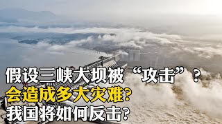 假設發生戰爭敵人炸毀三峽大壩，會造成多大災難？我國如何反擊？