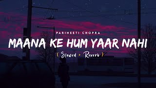 Maana Ke Hum Yaar Nahi (Slowed & Reverb) | Parineeti Chopra