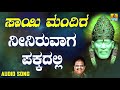 ಶ್ರೀ ಸಾಯಿಬಾಬಾ ಭಕ್ತಿಗೀತೆಗಳು sai mandira neeniruvaaga pakkadalli