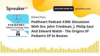 Pediheart Podcast #300: Discussion With Drs. John Triedman, J. Philip Saul And Edward Walsh - The Or