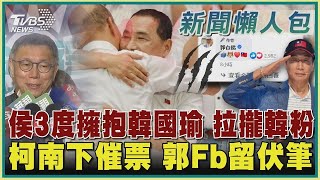 【發燒話題】侯友宜3度擁抱韓國瑜 拉攏韓粉 柯P南下催票 郭台銘Fb留伏筆