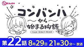 コンバンハから始まる物語　第22話　2021年8月29日放送【IDOLY PRIDE/アイプラ】