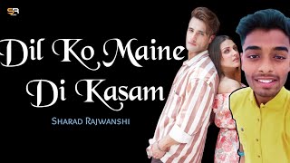 Dil Ko Maine Di Kasam | Arijit Singh | Cover By Sharad Rajwanshi | Armaan M, Kumaar | Asim Riaz