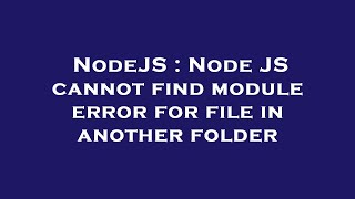 NodeJS : Node JS cannot find module error for file in another folder