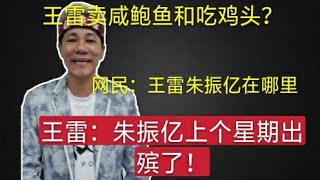 王雷2021|王雷卖咸鲍鱼吃鸡头？网民：王雷朱振亿在哪里！王雷：朱振亿上个星期出殡了!