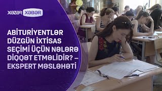 Abituriyentlər düzgün ixtisas seçimi üçün nələrə diqqət etməlidir? – Ekspert MƏSLƏHƏTİ