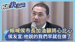 快新聞／賴清德喊「侯市長加油」籲將心比心　侯友宜：他說的我們早就在做了－民視新聞