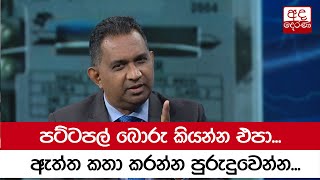 පට්ටපල් බොරු කියන්න එපා... ඇත්ත කතා කරන්න පුරුදුවෙන්න...