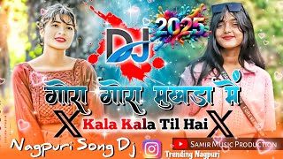 Gora Gora Mukhda Tor Kala Kala Til Hai Nagpuri Trending Song Remix Dj Song 2025 || Dj Samir Music