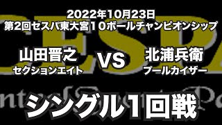 山田晋之VS北浦兵衛2022年10月23日第2回セスパ東大宮１０ボールチャンピオンシップシングル1回戦（ビリヤード試合）