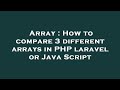Array : How to compare 3 different arrays in PHP laravel or Java Script