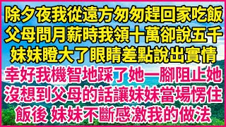 除夕夜我從遠方匆匆趕回家吃飯，父母問月薪時我領十萬卻說五千，妹妹瞪大了眼睛差點說出實情，幸好我機智地踩了她一腳阻止她，沒想到父母的話讓妹妹當場愣住，飯後 妹妹不斷感激我的做法！#人生故事 #情感故事