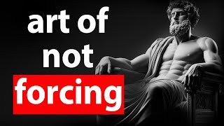 DON'T FORCE ANYTHING - The Art of Stoic Letting Things Happen | Stoicism