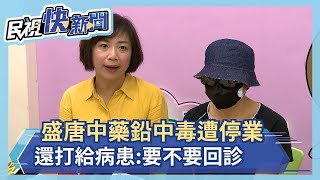 快新聞／盛唐中醫鉛中毒遭停業 病患爆診所還致電問「要不要回診？」－民視新聞