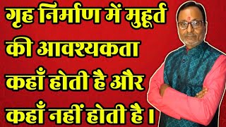 गृह निर्माण में मुहूर्त की आवश्यकता कहाँ और  कहाँ नहीं।।grih nirman muhurt ki avshykta kaha..