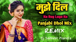 Mujhe Dil Ka Rog Lga || Full Song | ( Panjabi Dhol Mix ) Remix By Dj Sameer Mandla