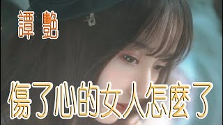 傷了心的女人怎麼了 - 譚艷 - 無損音樂