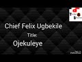 Chief Felix Ugbekile_____ Ojekoleye   #ikamusic