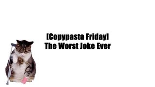 [Copypasta Friday] The Worst Joke Ever