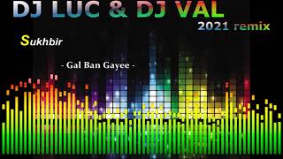 Sukhbir  -  Gal Ban Gayee (DJ LUC&DJ VAL remix 2021)