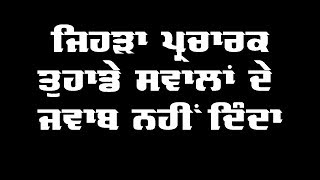 ਜਿਹੜਾ ਪ੍ਰਚਾਰਕ ਤੁਹਾਡੇ ਸਵਾਲਾਂ ਦੇ ਜਵਾਬ ਨਹੀ ਦਿੰਦਾ ੳੁਸਨੂੰ ਬਾਂਹੋਂ ਫੜ੍ ਕੇ ਪਿੰਡ ਤੋਂ ਬਾਹਰ ....