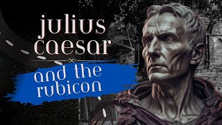 JULIUS CAESAR AND THE RUBICON:JULIUS CAESAR CROSSED THE RUBICON RIVER:WAR AGAINST ROME