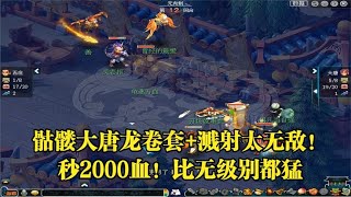 梦幻西游：骷髅大唐龙卷套+溅射太无敌！秒2000血！比无级别都猛