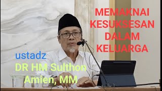 MAKNA KESUKSESAN DALAM KELUARGA : USTADZ  DR HM SULTHON AMIEN, MM