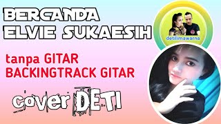 BERCANDA Elvi Sukaesih//songswrittr Toto Ario//cover vocal TANPA GITAR DETI//BACKINGTRACK GITAR